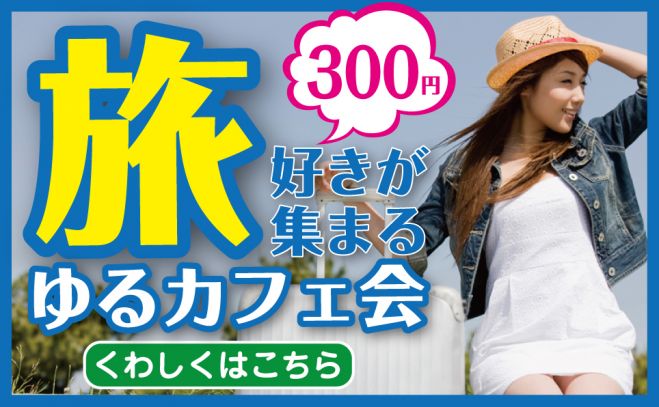【15:00 新宿】【社会人限定】 旅行好き「ゆるカフェ旅行好き交流会」誰でも参加しやすくて楽しめるカフェ交流会です♪