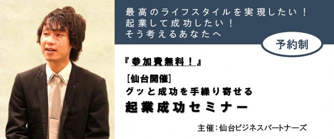 【増席ラスト1名分で締切!】『参加費無料!』仙台|副業や起業で時間と経済の自由を得たい人のための起業成功セミナー~会社員・OL・主婦をしながらでもOK!~