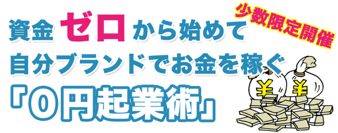 【少数限定開催】資金ゼロから始めて自分ブランドでお金を稼ぐ「0円起業塾」