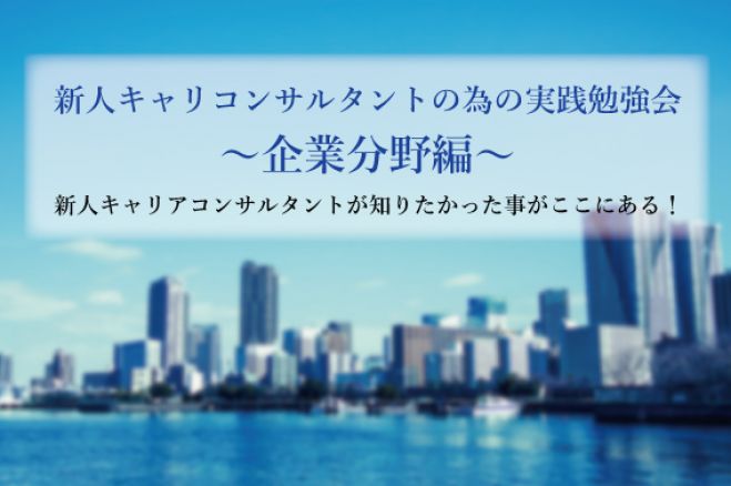 新人キャリコンサルタントの為の 分野別 実践勉強会~企業分野編~