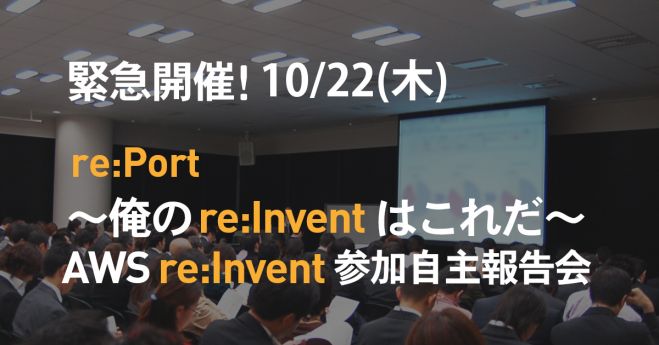 re:Port ~俺のre:Inventはこれだ~ AWS re:Invent 参加自主報告会