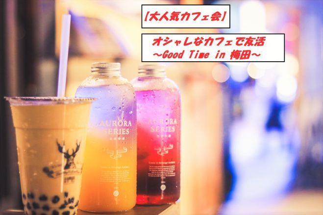 【大人気カフェ会】オシャレなカフェで友活~Good Time in 梅田~