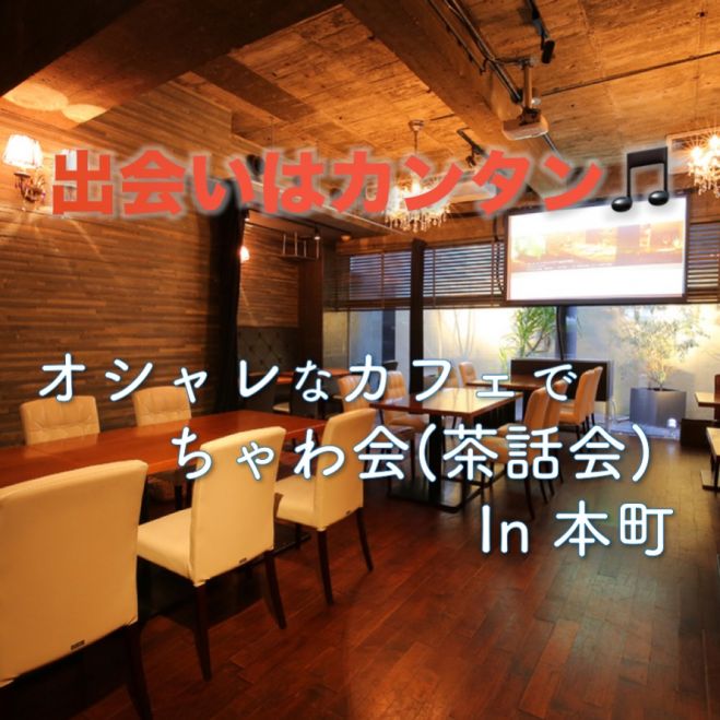 ★出会いはカンタン★9/19(火)15時〜◆昼活◆カフェ会◆【ちゃわ会(茶話会) in 本町】