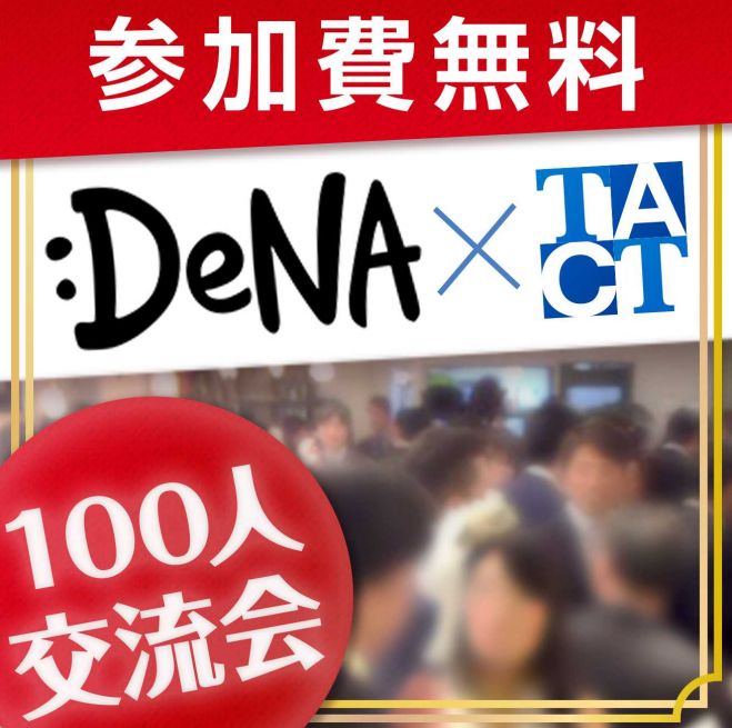 〈現在168名〉《参加費無料!》【経営者&個人事業主限定!!】100社限定DeNA×TACT 11/24(火)@渋谷ヒカリエ 13:00〜16:00
