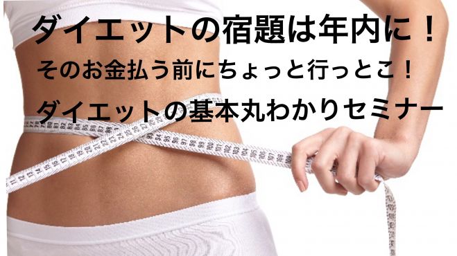 ダイエットの宿題は年内に!そのお金を払う前にちょっと行っとこ!ダイエットの基本丸わかりセミナー