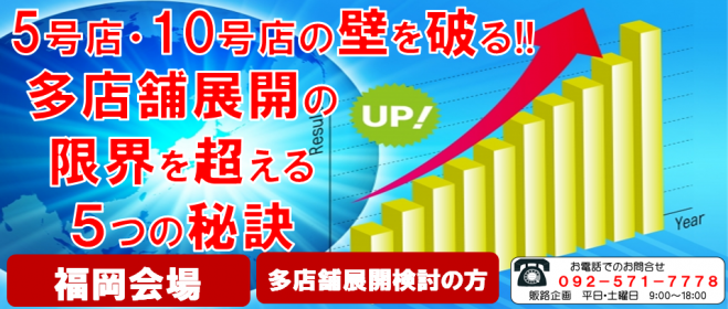 5号店・10号店の壁を破る!!限界を超える多店舗展開5つの秘訣!!店舗開発経営セミナー(福岡会場)