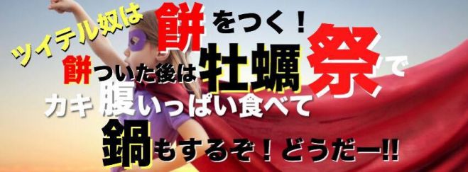 【満員御礼】ツイテル奴は餅をつく!餅ついた後は牡蠣祭りでカキ腹いっぱい食べて鍋もするぞ!どうだー!