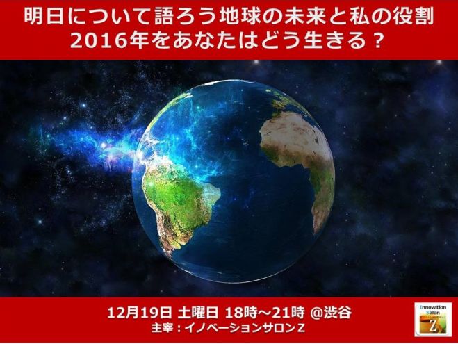 明日について語ろう・地球の未来と私の役割・2016年をあなたはどう生きる?第56回 ISZ@渋谷・比類なきイノベーションを起こせ!