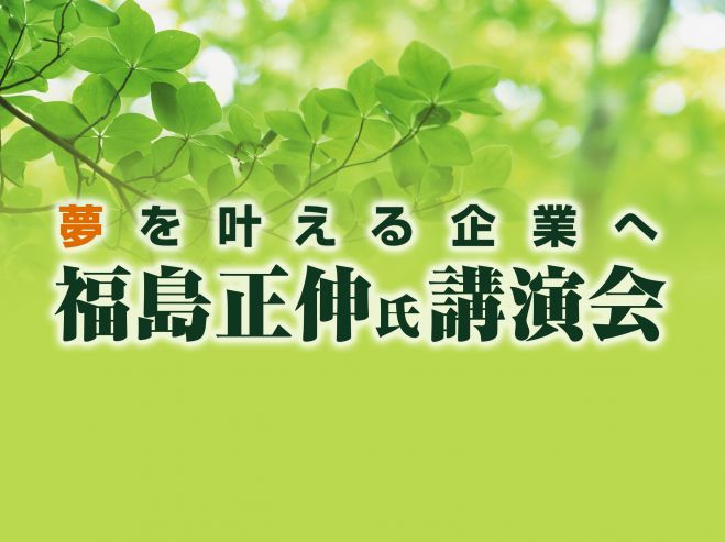 『夢を叶える企業へ』福島正伸氏講演会2016-究極のリーダーシップとは-