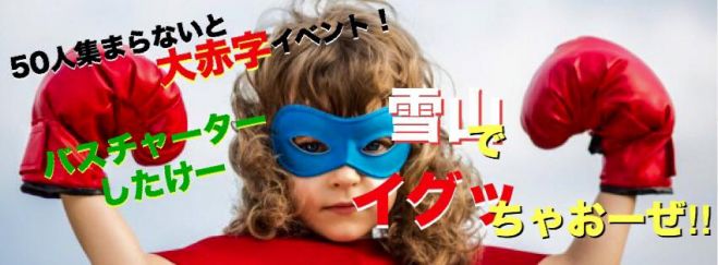 【バス3名追加募集!!】 50人集まらなかったら大赤字イベント!バスチャーターしたけー雪山でイグっちゃおーぜ!