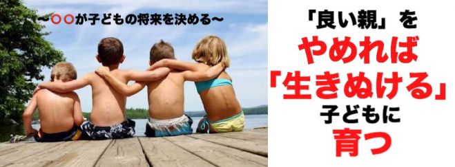 「良い親」をやめれば「生きぬける」子供が育つ~〇〇が子供の将来を決める~