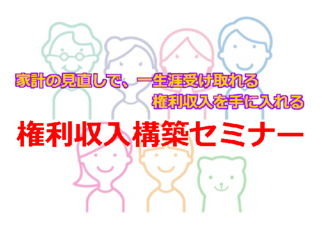 家計の見直しで手に入れる?! 【 権利収入構築セミナー 】