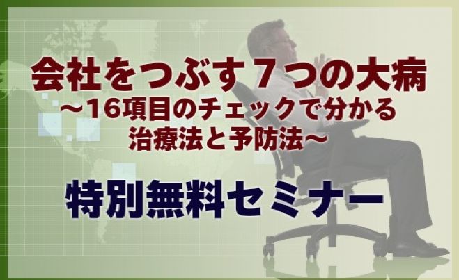 「会社をつぶす7つの大病」会社の健康診断ができる特別セミナー ~ 16項目のチェックで分かる治療法と予防法 ~