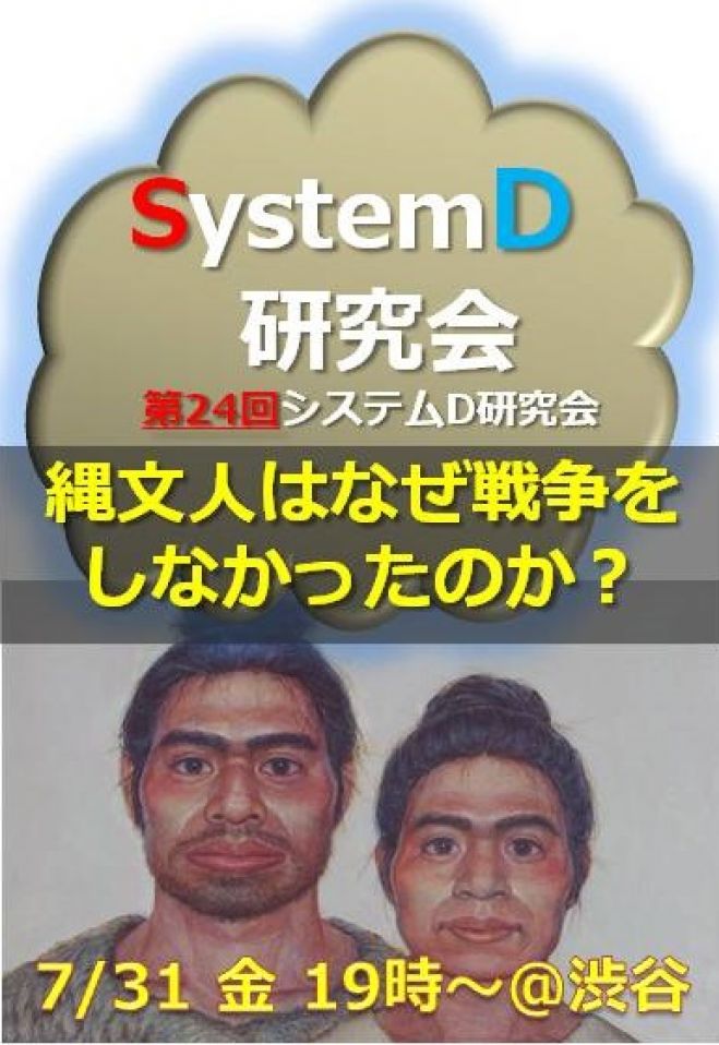 縄文人はなぜ戦争をしなかったのか? 『システムD研究会』第24回オープン・ミーティング(7月31日@渋谷)