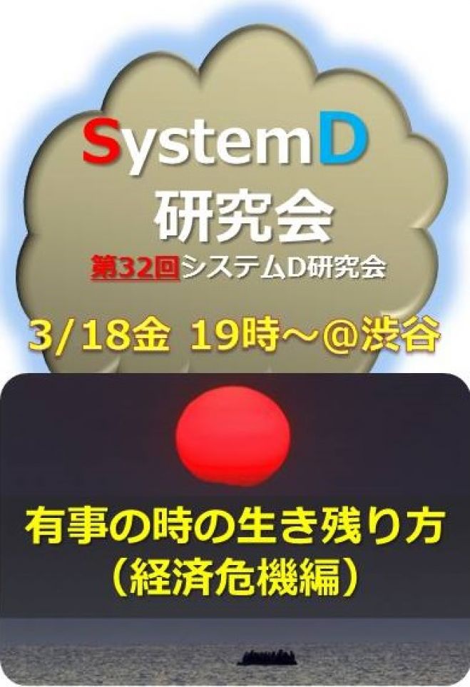 「有事の時の生き残り方(経済危機編)」『システムD研究会』第32回オープン・ミーティング(3月18日@渋谷)