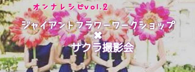 オンナレシピvol.2 ジャイアントフラワー✖サクラ撮影会