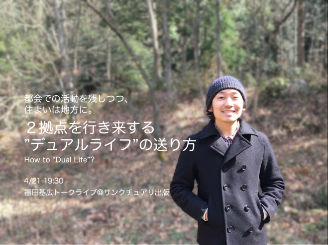 4/21(木)福田基広/都会での活動を残ししつつ、住まいは地方に。2拠点を行き来する”デュアルライフ”の送り方