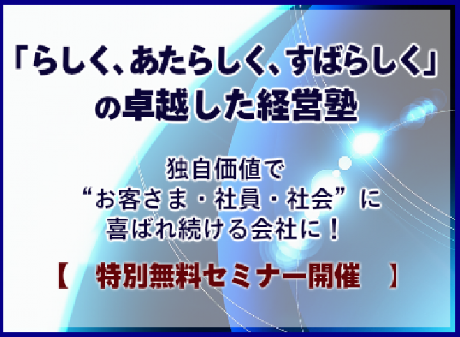 「らしく、あたらしく、すばらしく」の卓越した経営塾 ~独自価値で“お客さま・社員・社会”に喜ばれ続ける会社に!~