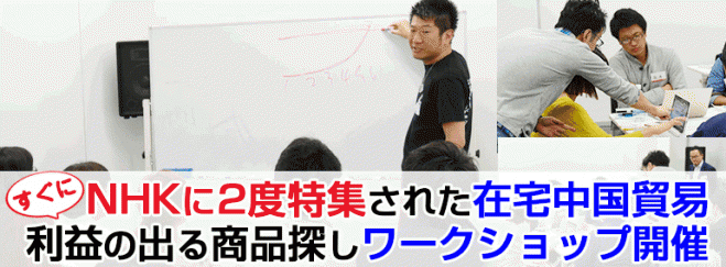 【NHKで紹介!】たった5時間でマスターするゼロから始める「在宅中国貿易」儲かる商品探しワークショップを開催(東京)