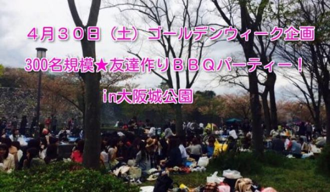 ★4/30(土)【大阪城公園】300名規模★ゴールデンウィークスペシャルBBQパーティー★7割の方がお一人で初参加です!♪★