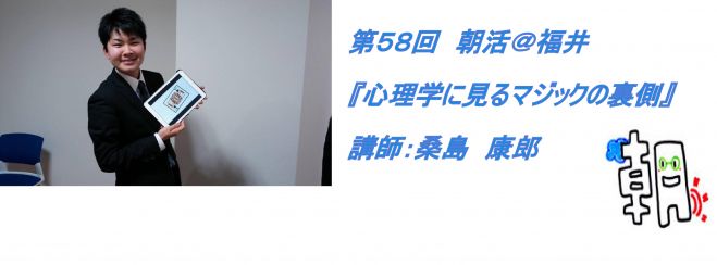 第58回 朝活@福井 『心理学から見たマジックの裏側』 講師:桑島 康郎