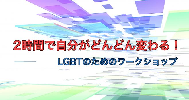 2時間で自分がどんどん変わる!LGBTのためのワークショップ