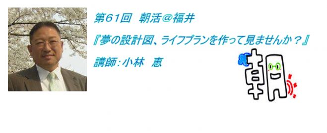 第61回 朝活@福井 『夢の設計図・ライフプランを作ってみませんか?』講師:小林 恵