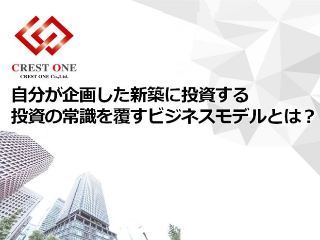 自分が企画した新築に投資する~投資の常識を覆すビジネスモデルとは?【非公開物件紹介有】