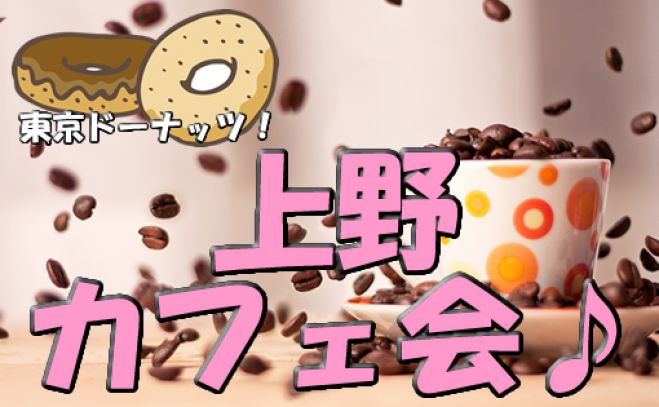 7/26(日)上野カフェ会!ドリンク飲み放題!素敵な時間をゲットしてね♪【女性参加者応援キャンペーン実施中!】