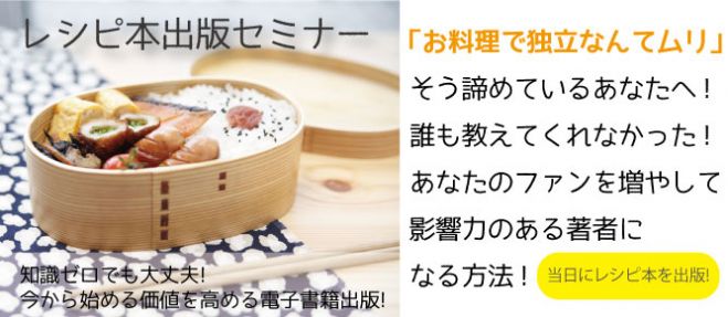レシピ本出版セミナー 「お料理で独立なんてムリ」そう諦めているあなたへ! 誰も教えてくれなかった! あなたのファンを増やして影響力のある著者になる方法!