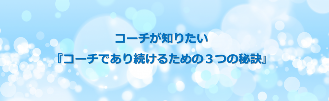 コーチが知りたい『コーチであり続けるための3つの秘訣』