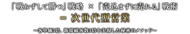 「戦わずして勝つ」戦略 × 「売り込まずに売れる」戦術 = 次世代型営業