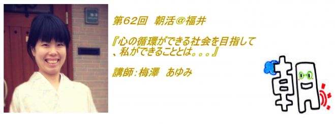 第62回 朝活@福井『心の循環ができる社会を目指して、私ができることとは。。。』講師:梅澤あゆみ