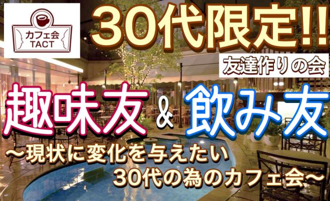 6/7 (火)【会社帰り(休み)の “30代限定” 趣味友×飲み友×友達作りの会】 カフェ会TACT@渋谷 19:00〜