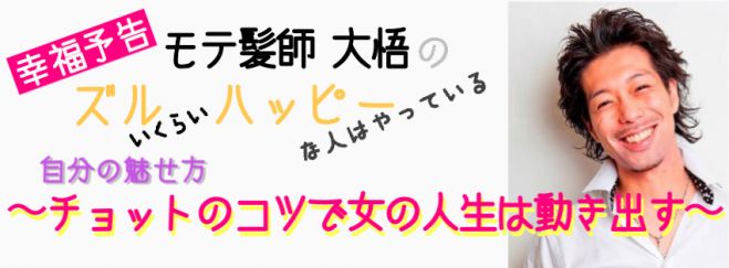 幸福予告 モテ髪師 大悟のズルいくらいハッピーな人はやっている自分の魅せ方 〜チョットのコツで女の人生は動き出す〜