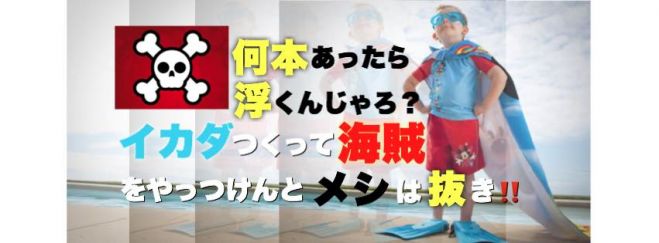 何本あったら浮くんじゃろ? イカダつくって海賊をやっつけんとメシは抜き‼️
