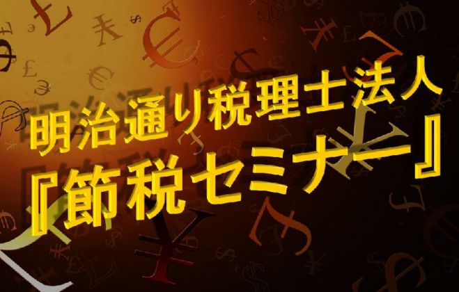 ~ 明治通り税理士法人 ~【東京】6/29(水)『知ってトクする!節税セミナー開催!』