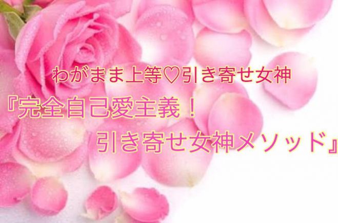 ★残席3★わがまま上等♡引き寄せ女神の 『完全自己愛主義!引き寄せ女神メソッド』