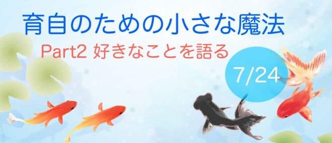 育自ための小さな魔法 Part2 〜自分の好きを語る〜