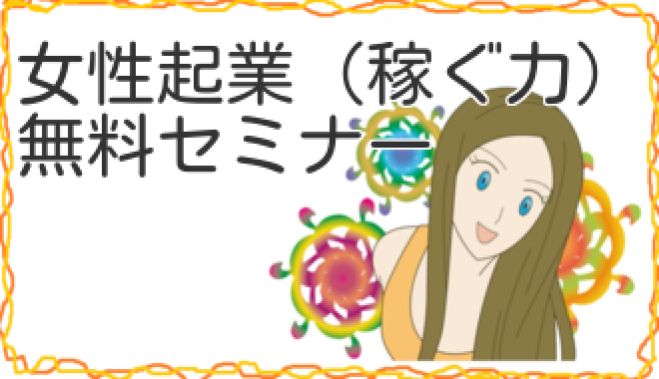 本日開催!【名古屋 18時30分~】自立したい!!<女性限定>「稼ぐビジネス力を学ぶ女性起業メソッド」無料セミナー