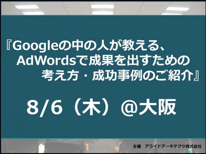 【8/6(木)16-18時@大阪/無料セミナー】Googleの中の人が教える、AdWordsで成果を出すための考え方・成功事例のご紹介 コピー