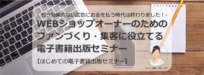 【はじめての電子書籍出版セミナー】WEBショップオーナーのための ファンづくり・集客に役立てる出版集客術!