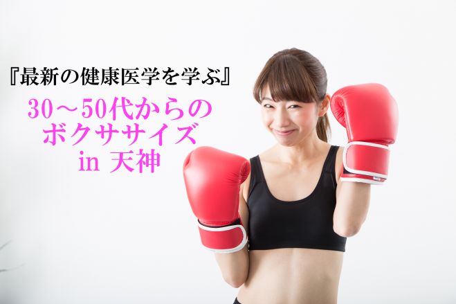 【残2席】30代〜50代の女性限定『最新の健康医学を学べる やわらかボクササイズin天神』