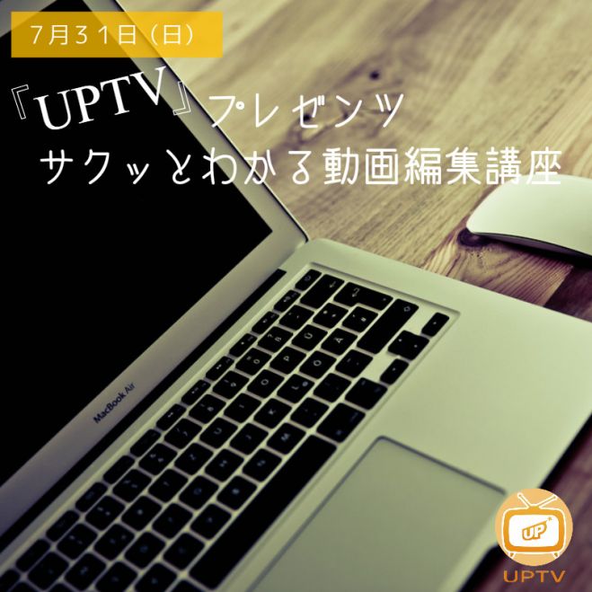 7/31(日)【UP会員限定!】 UPTVプレゼンツ サクッとわかる動画編集講座 大阪