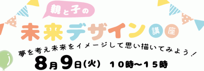 【大阪・梅田】8/9(火) ★夏限定★「親と子の未来デザイン講座」