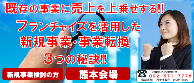 既存の事業に売上を上乗せする!!フランチャイズを活用した法人新規事業・事業転換の3つの秘訣!!熊本経営セミナー