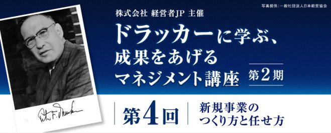 【経営者JP主催】ドラッカーに学ぶ、成果をあげるマネジメント講座/第4回 新規事業のつくり方と任せ方