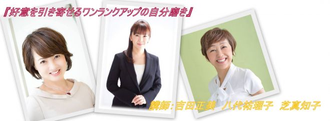 『好意を引き寄せるワンランクアップの自分磨き』講師:吉田正美 八代祐理子 芝真知子