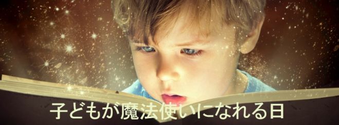 子どもが魔法使いになれる日