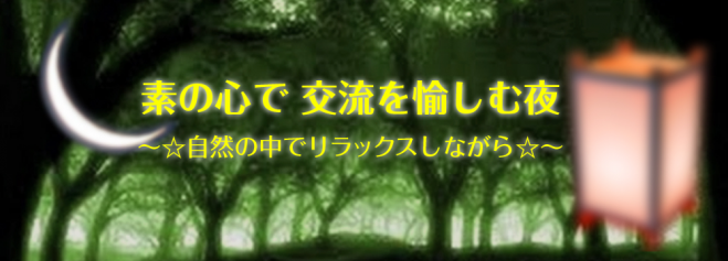 素になって【心の交流】を愉しむ夜 ☆ 自然の中でリラックスしながら☆